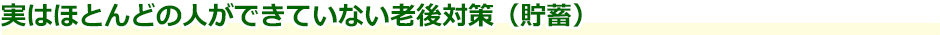 実はほとんどの人ができていない老後対策（貯蓄）