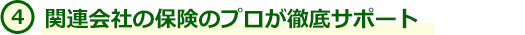 4.関連会社の保険のプロが徹底サポート