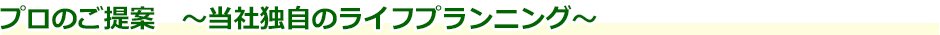 プロのご提案　～当社独自のライフプランニング～