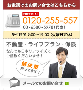 お電話でのお問い合せはこちらから 03-6380-5978 受付時間 9:00〜19:00（火曜日定休） 不動産・ライフプラン・保険なんでも日本リアライズにご相談くださいませ！