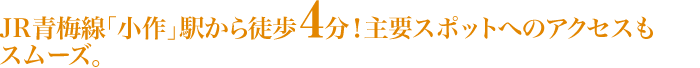 JR青梅線「小作」駅から徒歩4分！主要スポットへのアクセスもスムーズ。