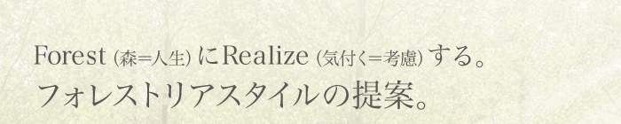 Forest（森＝人生）にRealize（気付く＝考慮）する。フォレストリアスタイルの提案。